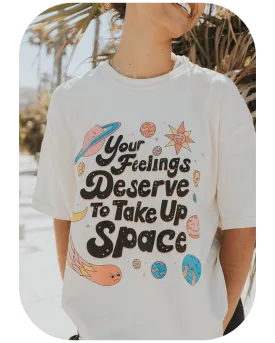 Your Feelings Deserve To Take Up Space - T-Shirt